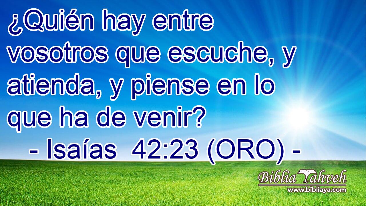  ¿Quién hay entre vosotros que escuche, y atienda, y piense en lo que ha de venir? 