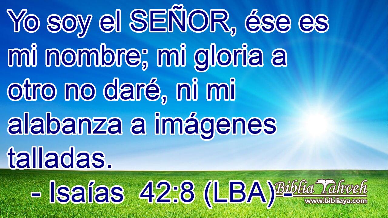 Yo soy el SEÑOR, ése es mi nombre; mi gloria a otro no daré, ni mi alabanza a imágenes talladas.