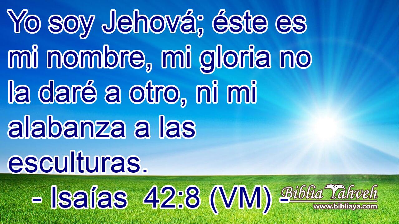  Yo soy Jehová; éste es mi nombre, mi gloria no la daré a otro, ni mi alabanza a las esculturas. 