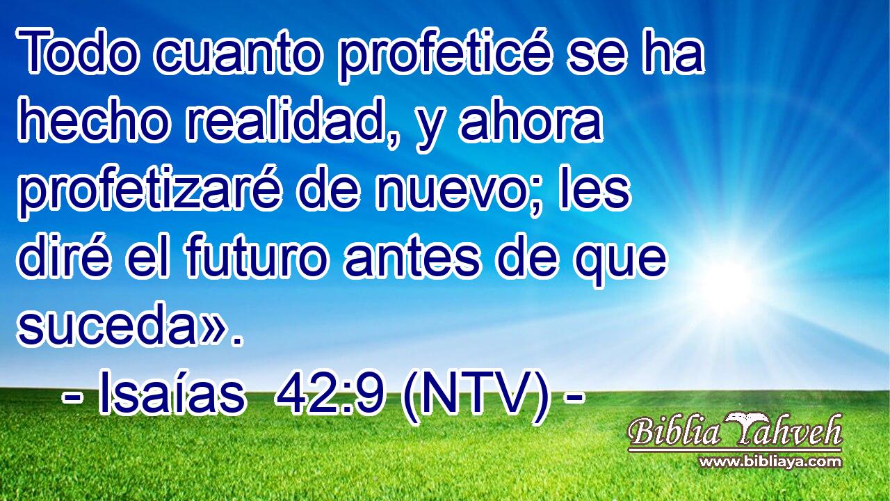 Todo cuanto profeticé se ha hecho realidad, y ahora profetizaré de nuevo; les diré el futuro antes de que suceda».