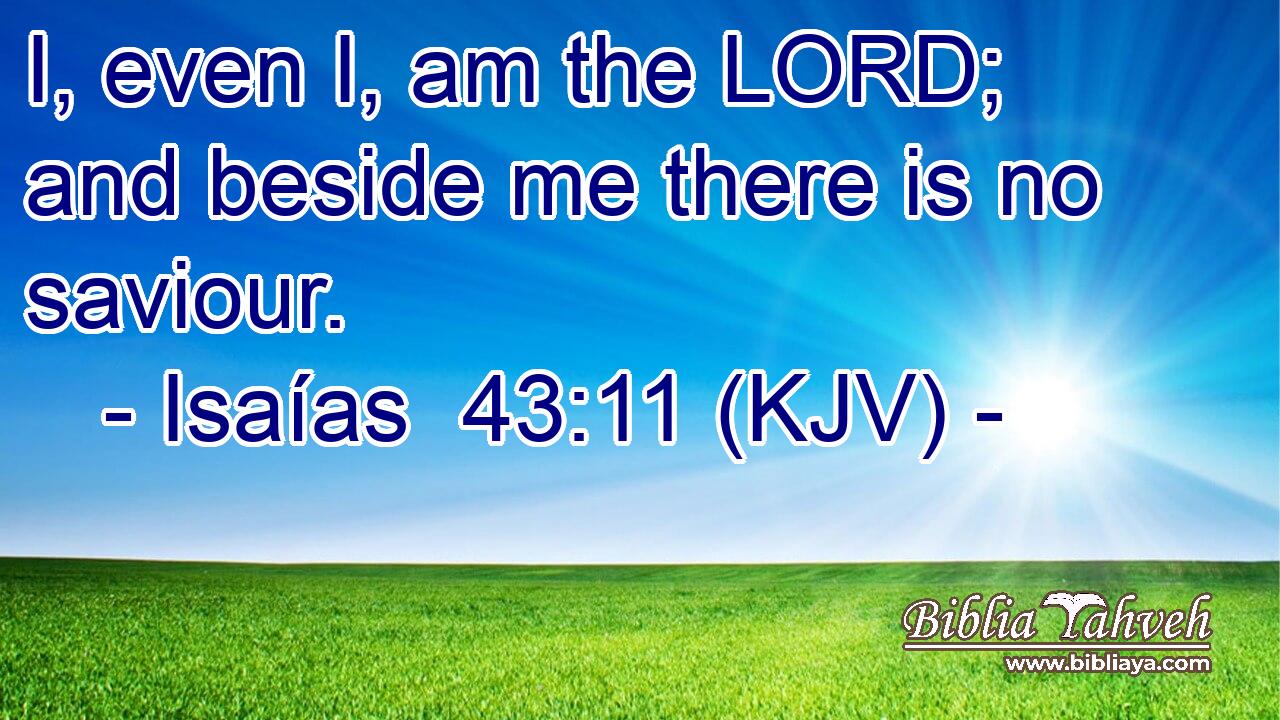 I, even I, am the LORD; and beside me there is no saviour.