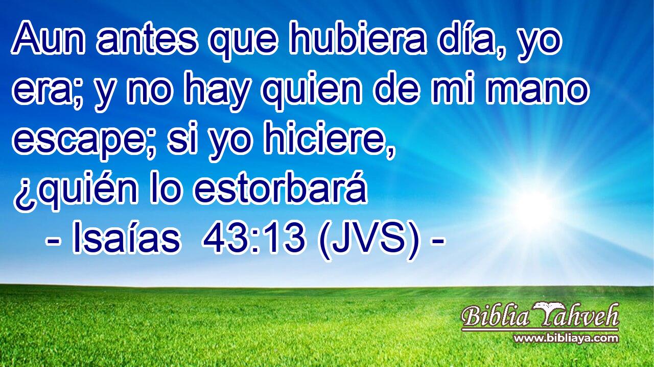 Aun antes que hubiera día, yo era; y no hay quien de mi mano escape; si yo hiciere, ¿quién lo estorbará