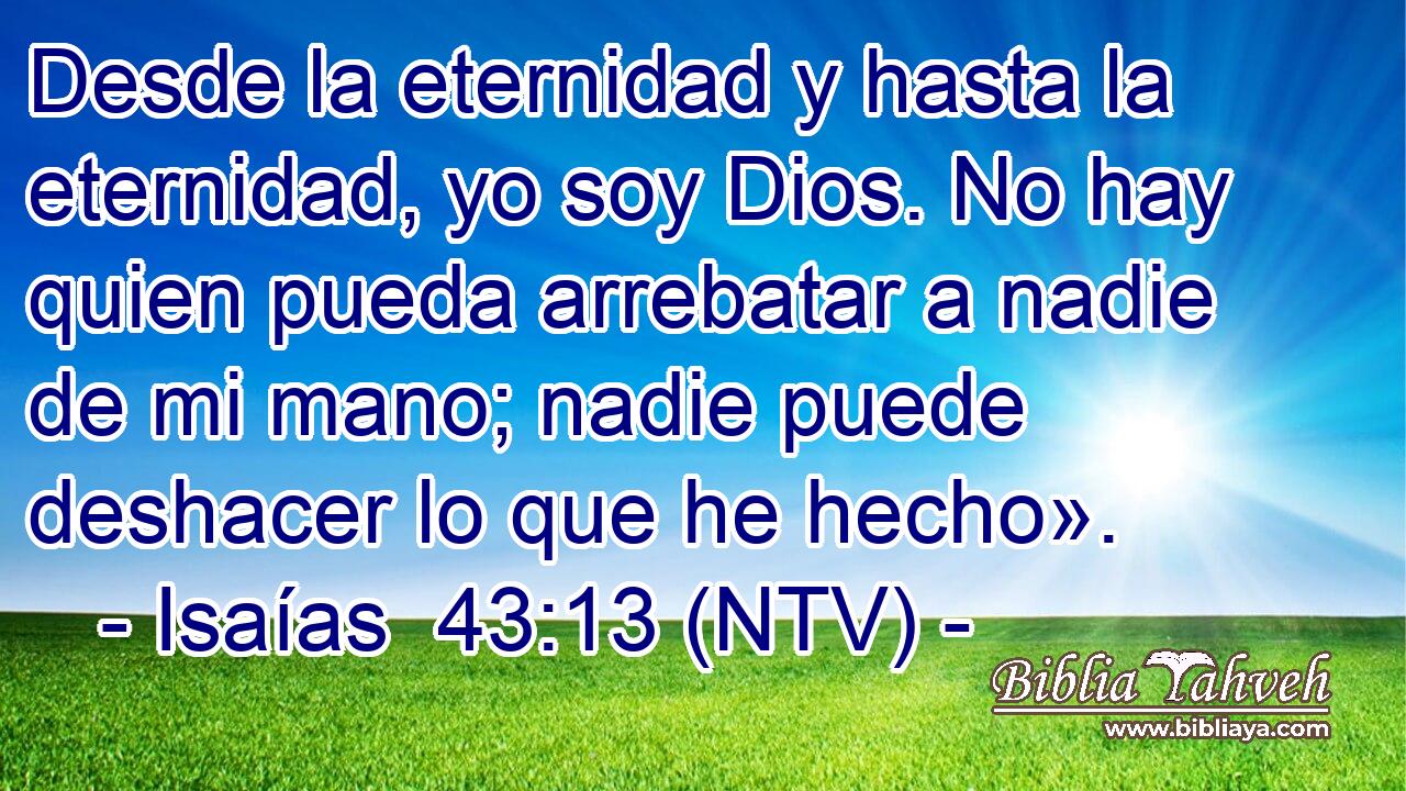 Desde la eternidad y hasta la eternidad, yo soy Dios. No hay quien pueda arrebatar a nadie de mi mano; nadie puede deshacer lo que he hecho».