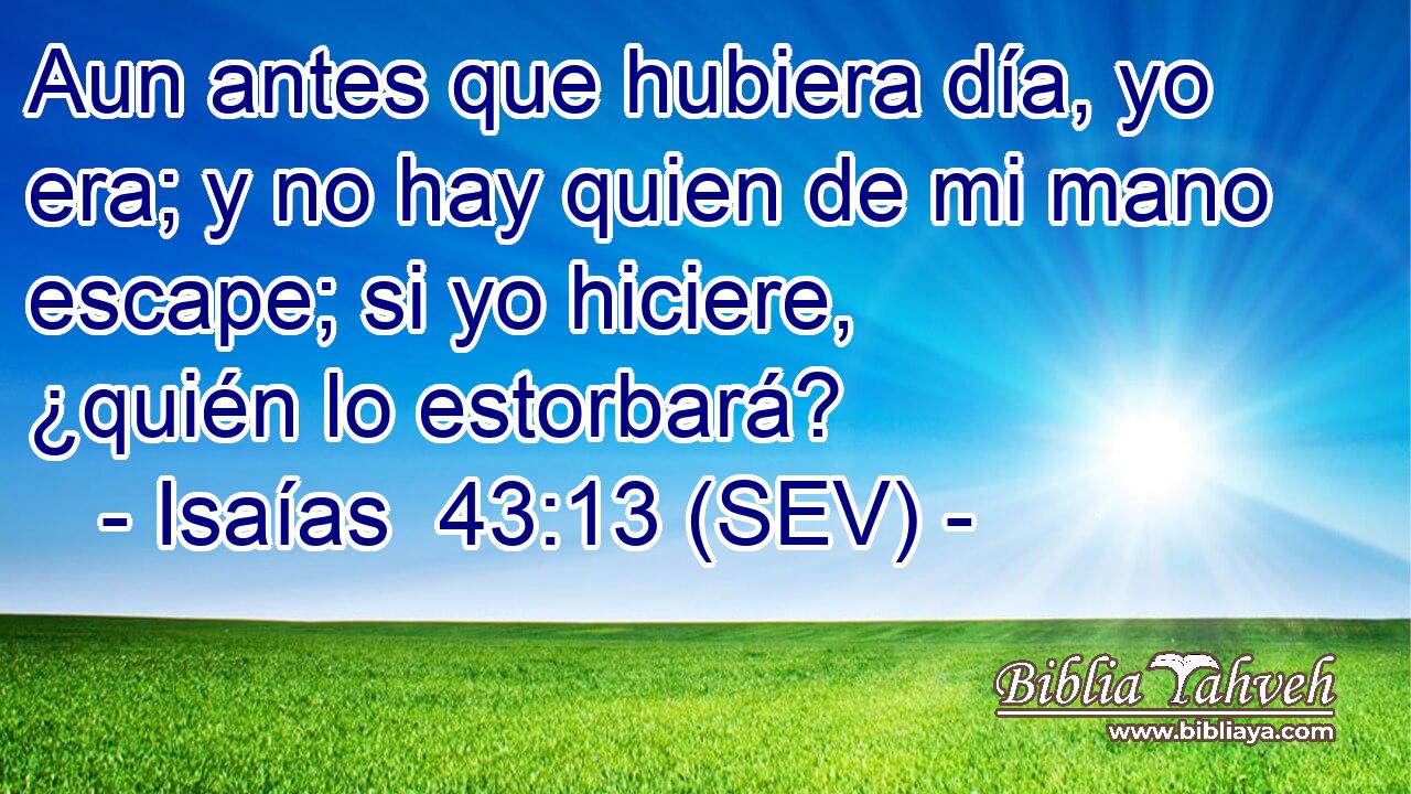 Aun antes que hubiera día, yo era; y no hay quien de mi mano escape; si yo hiciere, ¿quién lo estorbará?