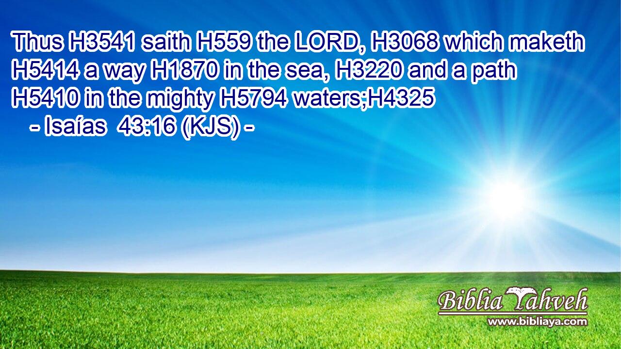 Thus H3541 saith H559 the LORD, H3068 which maketh H5414 a way H1870 in the sea, H3220 and a path H5410 in the mighty H5794 waters;H4325