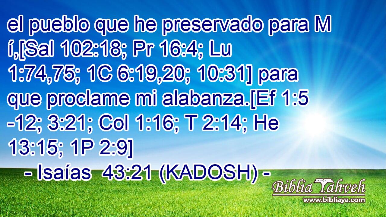  el pueblo que he preservado para M í,[Sal 102:18; Pr 16:4; Lu 1:74,75; 1C 6:19,20; 10:31] para que proclame mi alabanza.[Ef 1:5 -12; 3:21; Col 1:16; T 2:14; He 13:15; 1P 2:9] 
