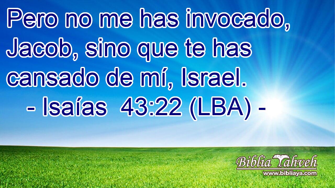 Pero no me has invocado, Jacob, sino que te has cansado de mí, Israel.