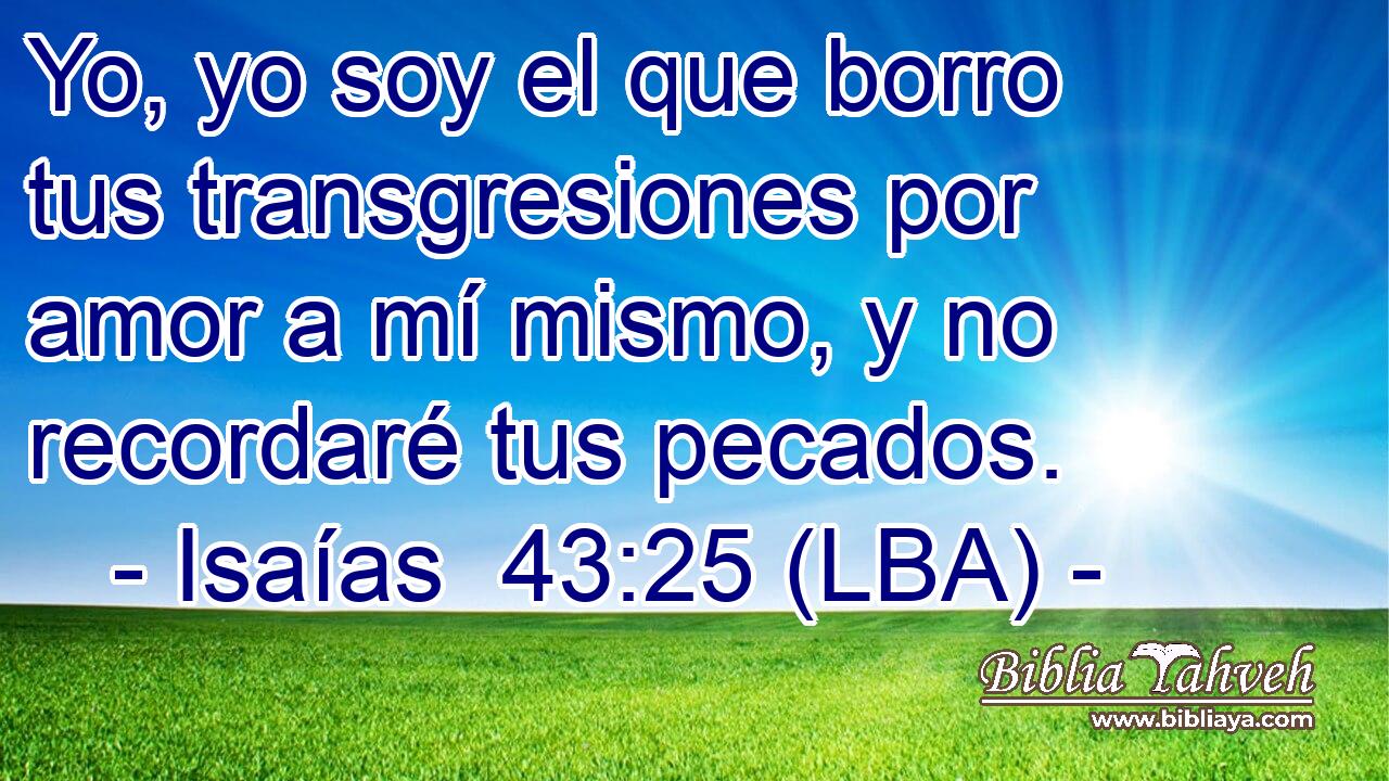 Yo, yo soy el que borro tus transgresiones por amor a mí mismo, y no recordaré tus pecados.
