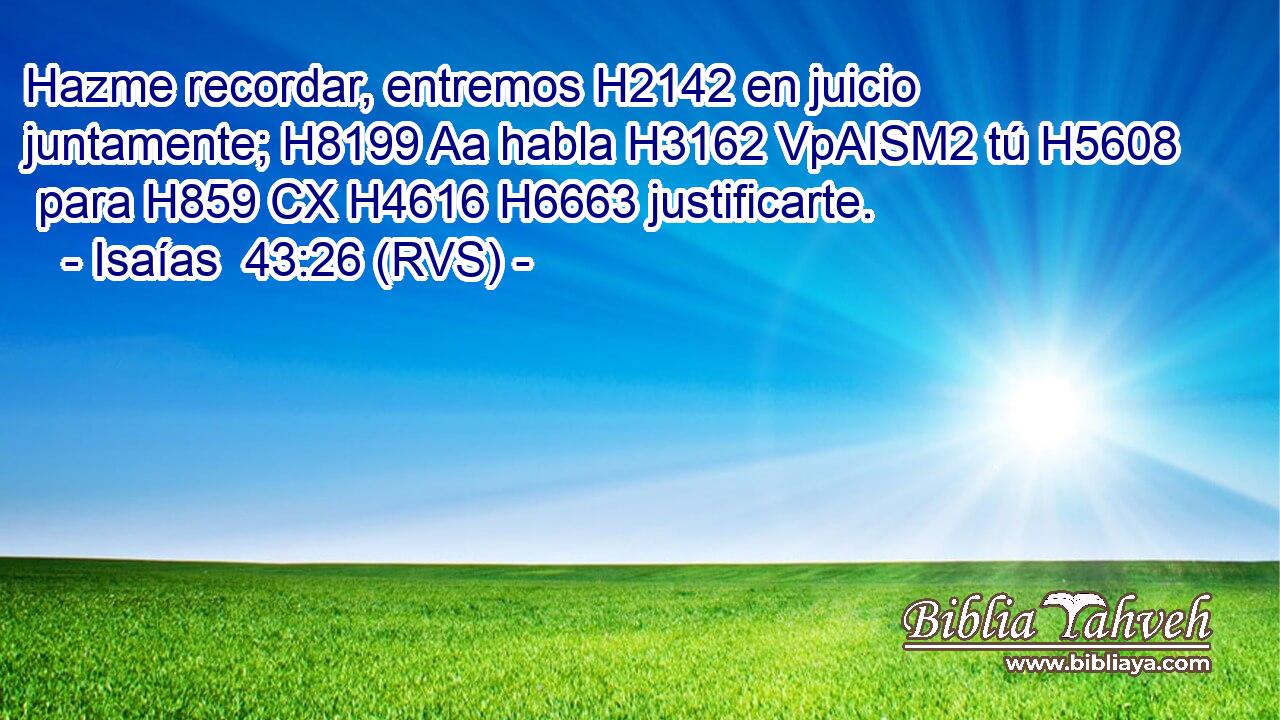 Hazme recordar, entremos H2142 en juicio juntamente; H8199 Aa habla H3162 VpAISM2 tú H5608  para H859 CX H4616 H6663 justificarte. 