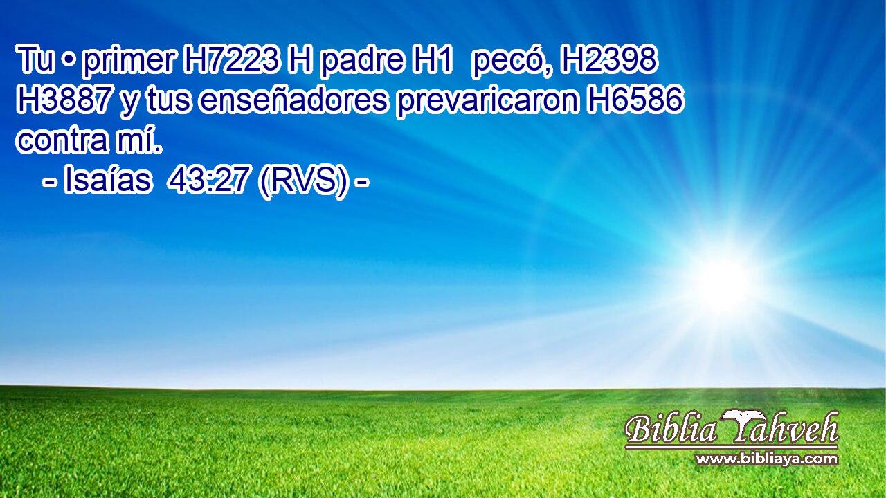 Tu • primer H7223 H padre H1  pecó, H2398  H3887 y tus enseñadores prevaricaron H6586  contra mí. 