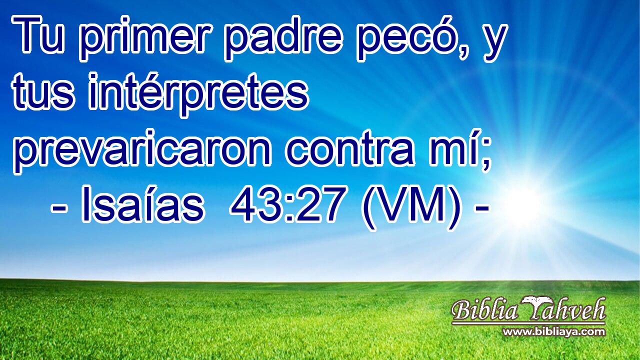 Tu primer padre pecó, y tus intérpretes prevaricaron contra mí; 