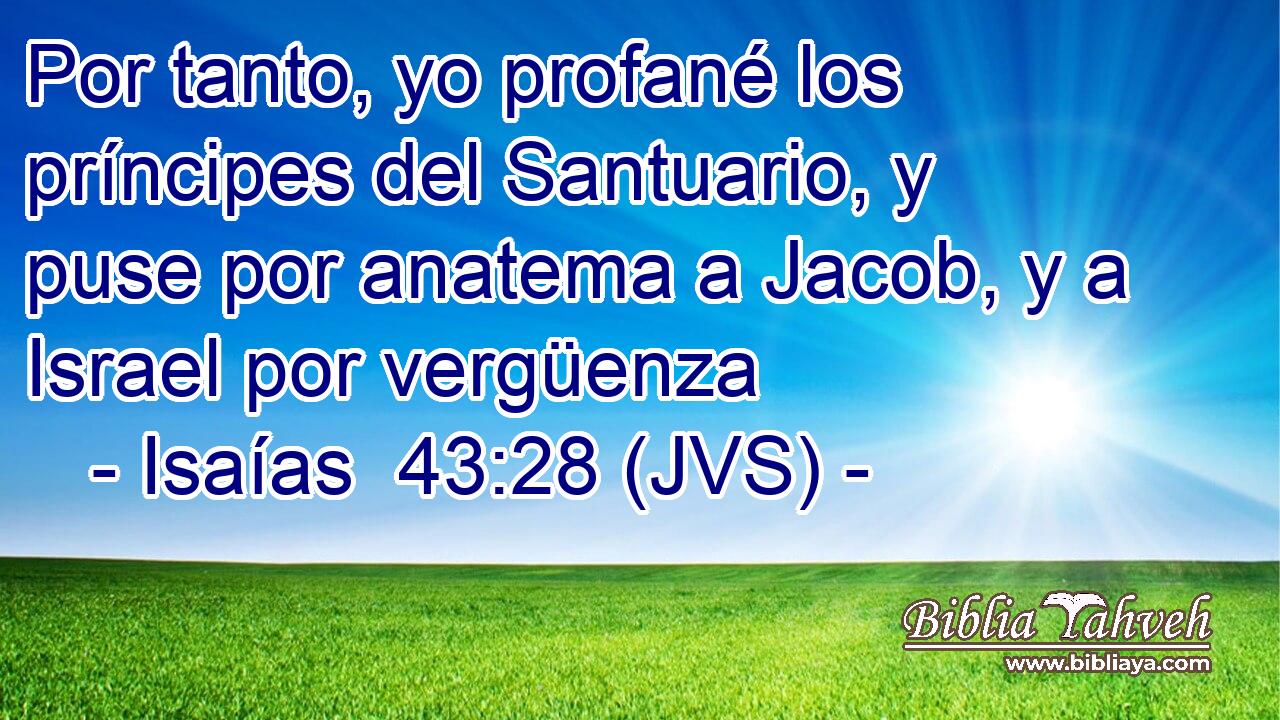 Por tanto, yo profané los príncipes del Santuario, y puse por anatema a Jacob, y a Israel por vergüenza