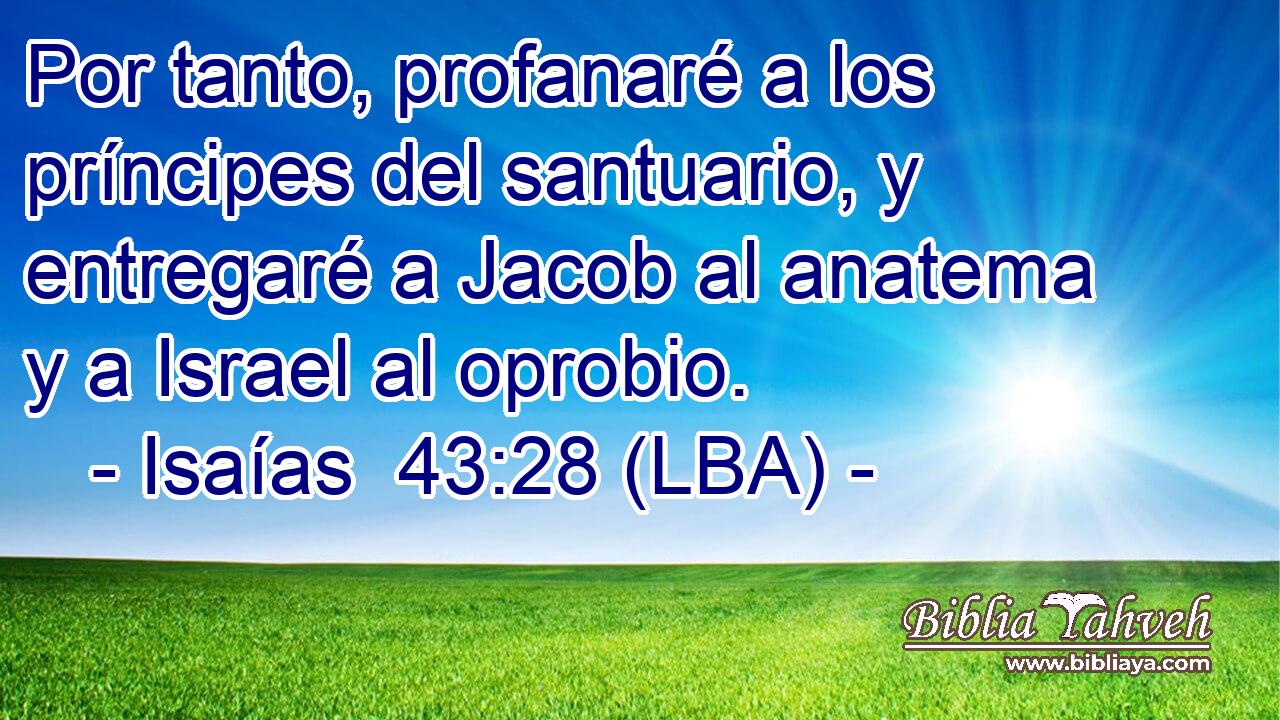Por tanto, profanaré a los príncipes del santuario, y entregaré a Jacob al anatema y a Israel al oprobio.
