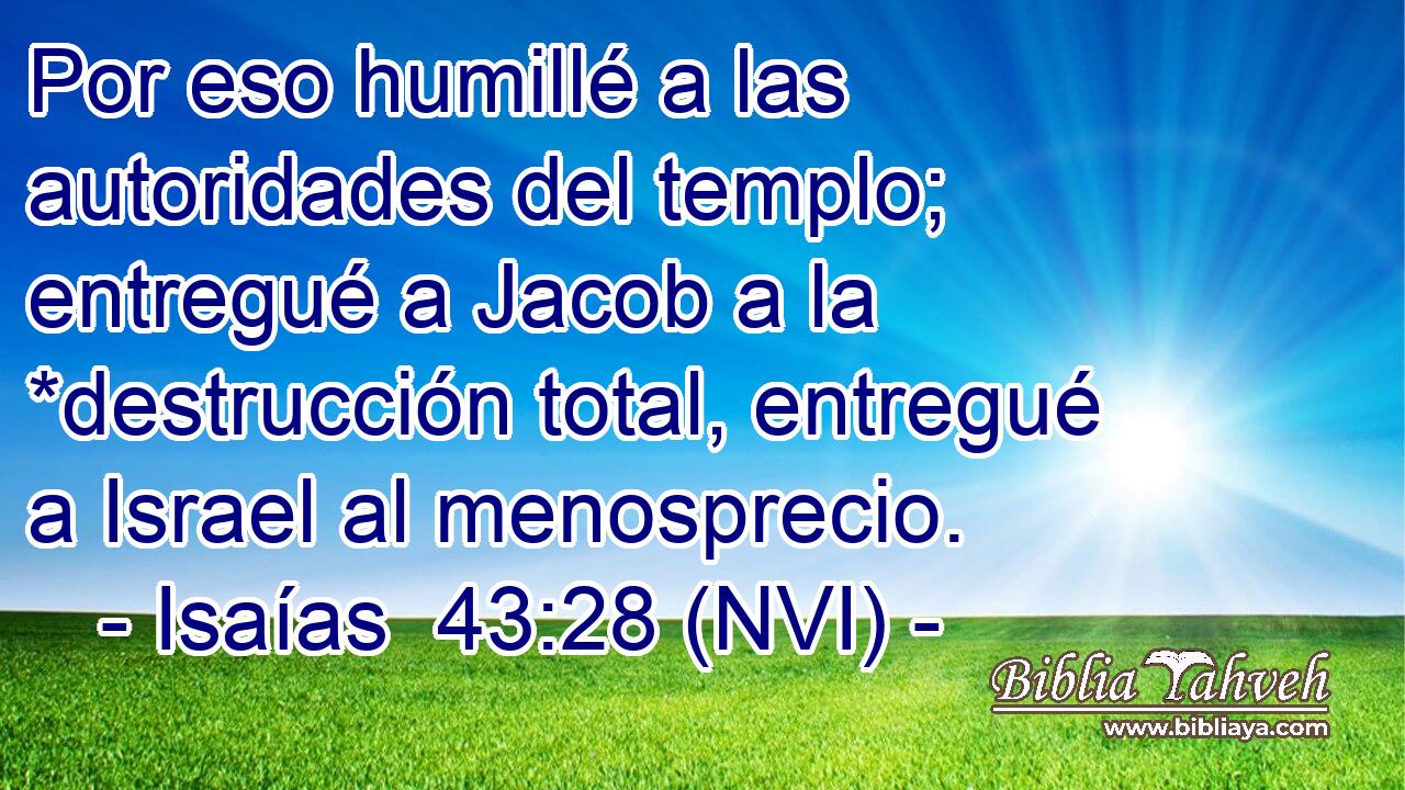  Por eso humillé a las autoridades del templo; entregué a Jacob a la *destrucción total, entregué a Israel al menosprecio. 