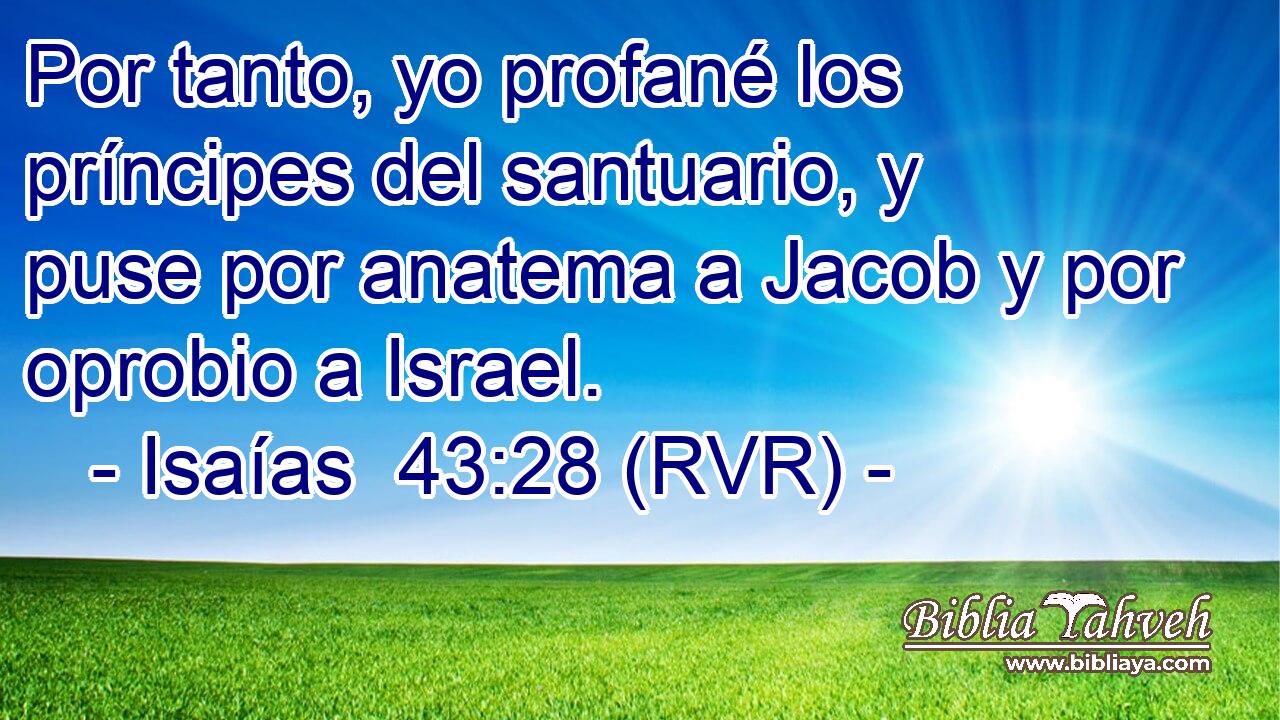 Por tanto, yo profané los príncipes del santuario, y puse por anatema a Jacob y por oprobio a Israel.