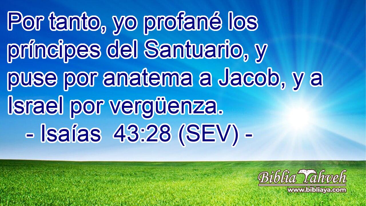 Por tanto, yo profané los príncipes del Santuario, y puse por anatema a Jacob, y a Israel por vergüenza.