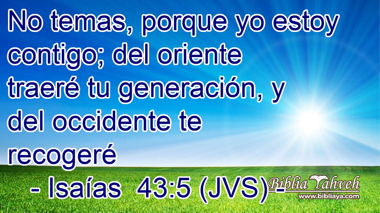 No temas, porque yo estoy contigo; del oriente traeré tu generación, y del occidente te recogeré