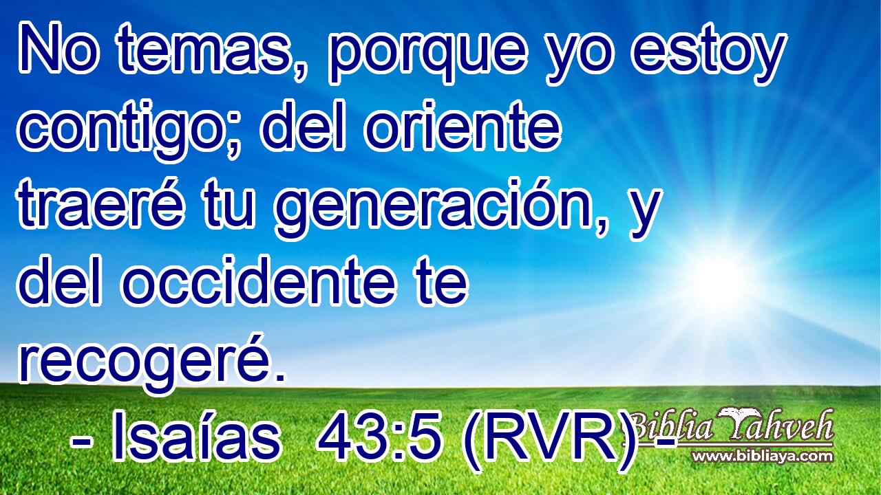 No temas, porque yo estoy contigo; del oriente traeré tu generación, y del occidente te recogeré.