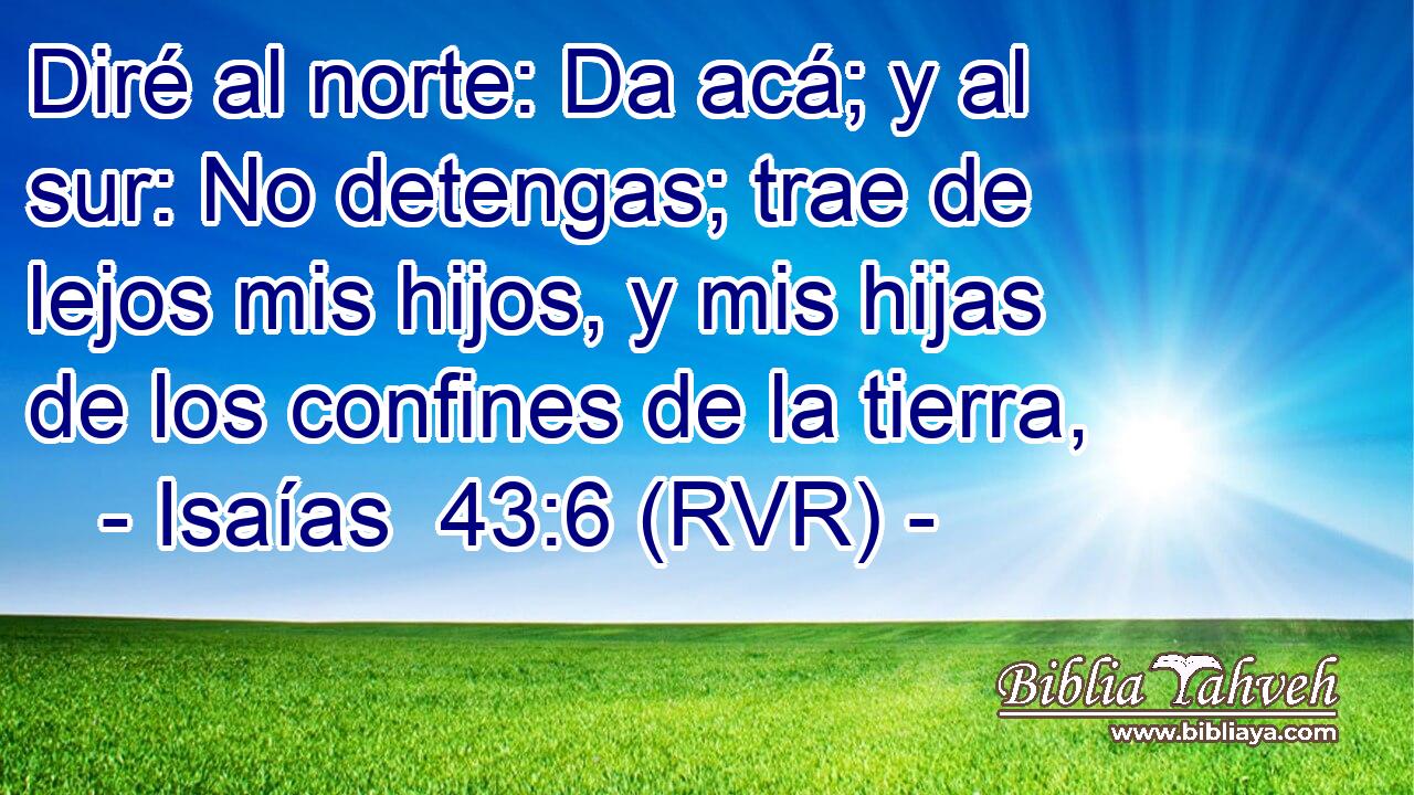 Diré al norte: Da acá; y al sur: No detengas; trae de lejos mis hijos, y mis hijas de los confines de la tierra,