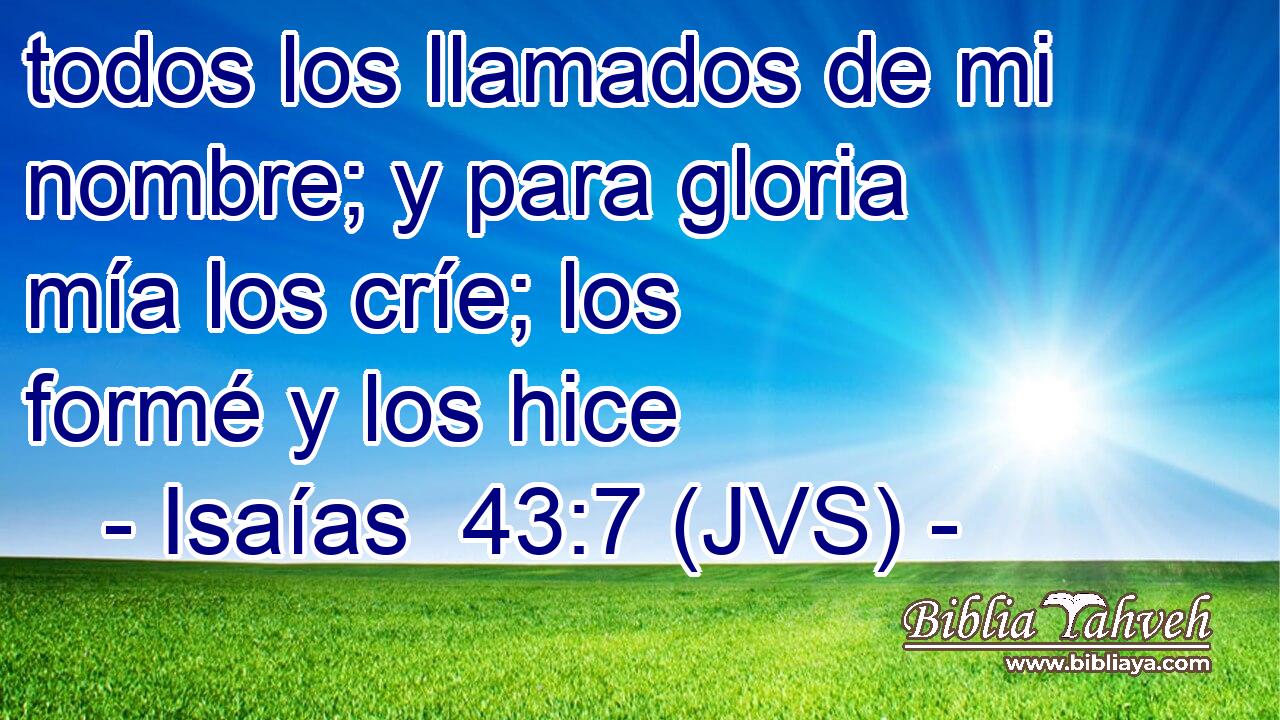 todos los llamados de mi nombre; y para gloria mía los críe; los formé y los hice