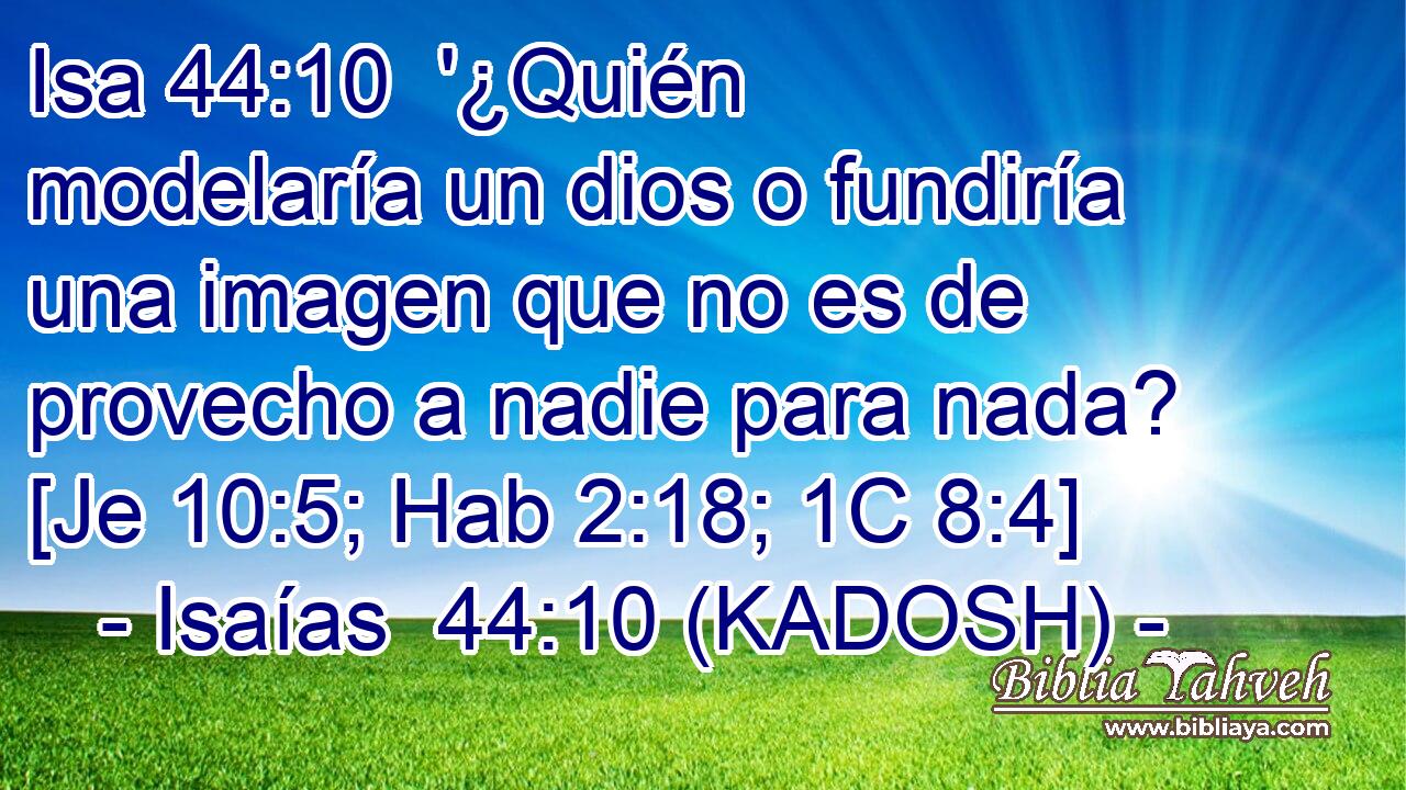  '¿Quién modelaría un dios o fundiría una imagen que no es de provecho a nadie para nada? [Je 10:5; Hab 2:18; 1C 8:4] 