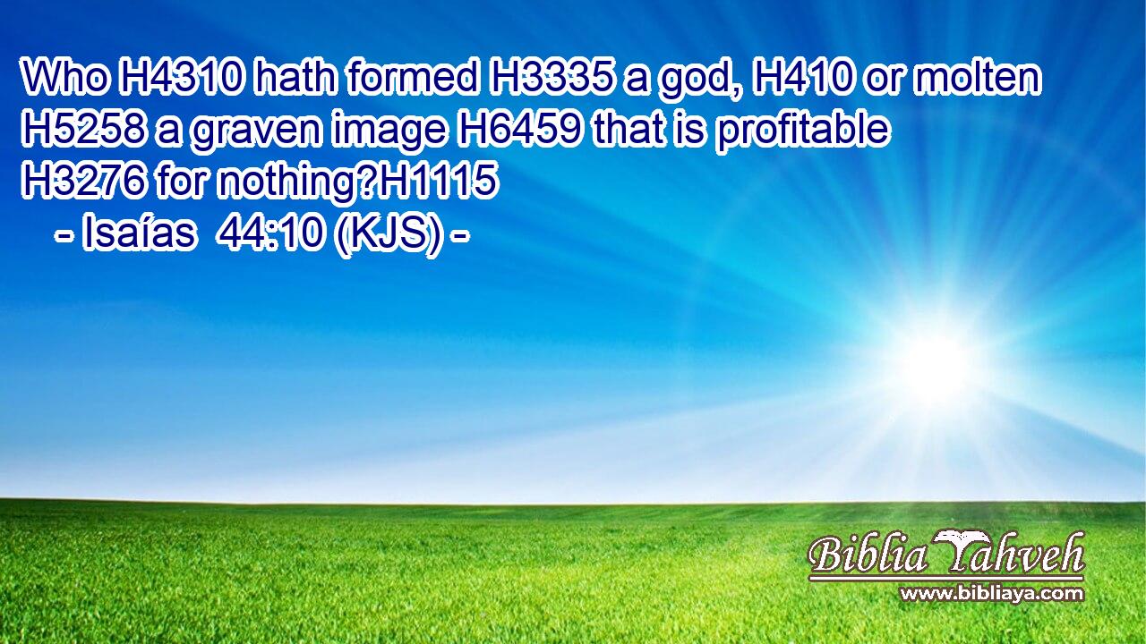 Who H4310 hath formed H3335 a god, H410 or molten H5258 a graven image H6459 that is profitable H3276 for nothing?H1115