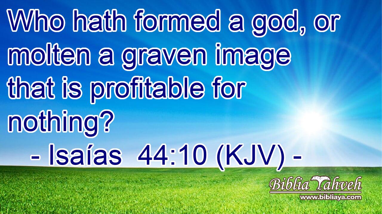 Who hath formed a god, or molten a graven image that is profitable for nothing?
