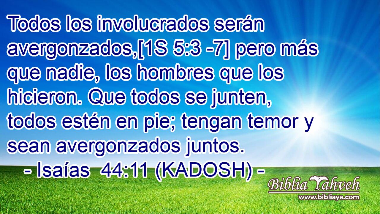  Todos los involucrados serán avergonzados,[1S 5:3 -7] pero más que nadie, los hombres que los hicieron. Que todos se junten, todos estén en pie; tengan temor y sean avergonzados juntos. 