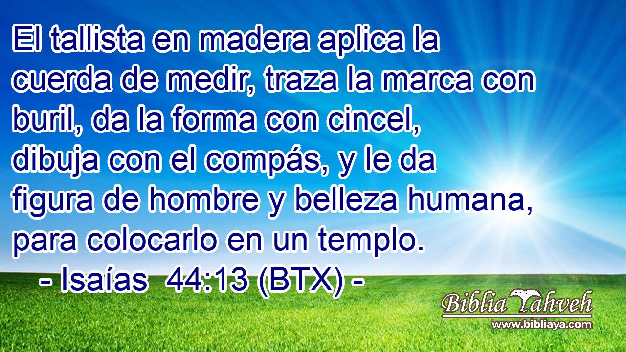 El tallista en madera aplica la cuerda de medir, traza la marca con buril, da la forma con cincel, dibuja con el compás, y le da figura de hombre y belleza humana, para colocarlo en un templo.