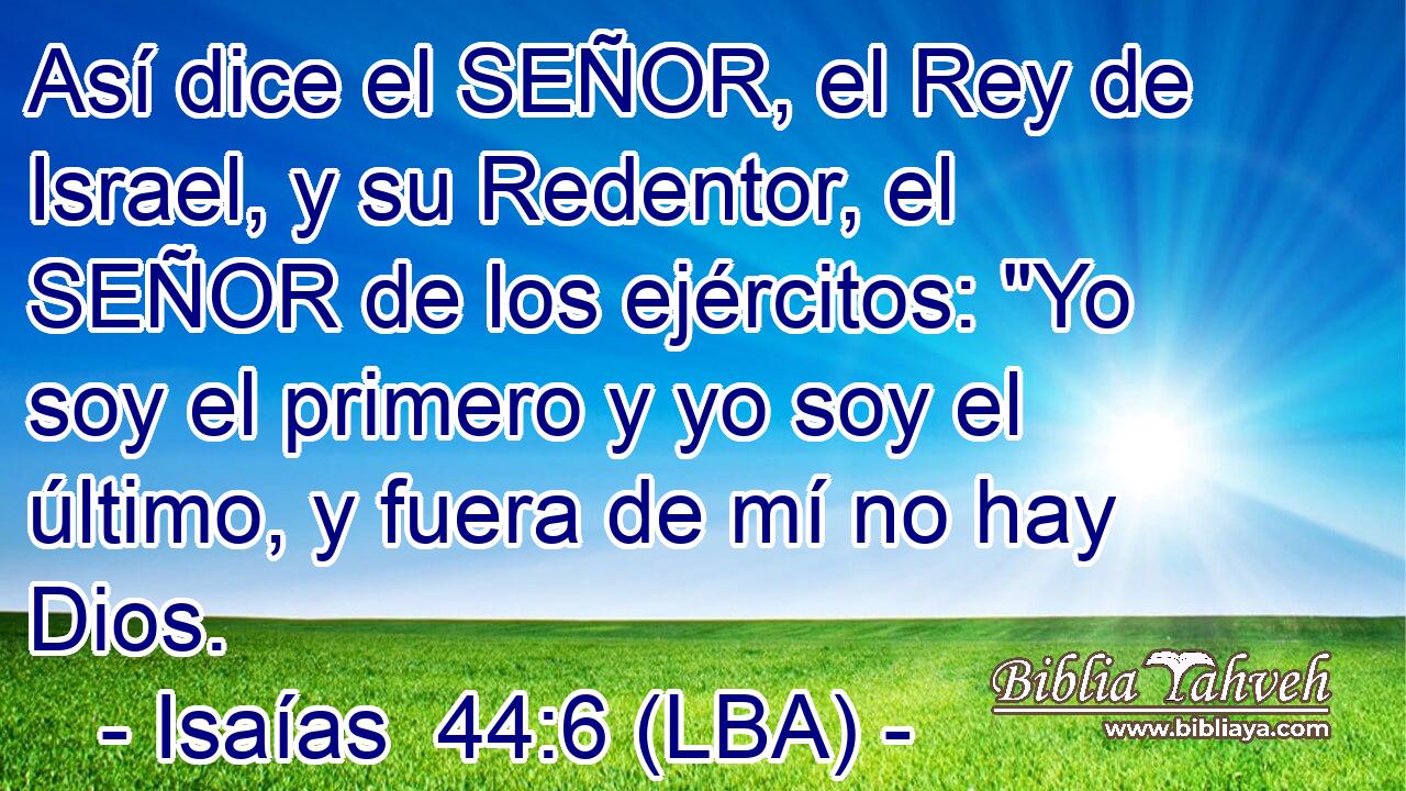 Así dice el SEÑOR, el Rey de Israel, y su Redentor, el SEÑOR de los ejércitos: 