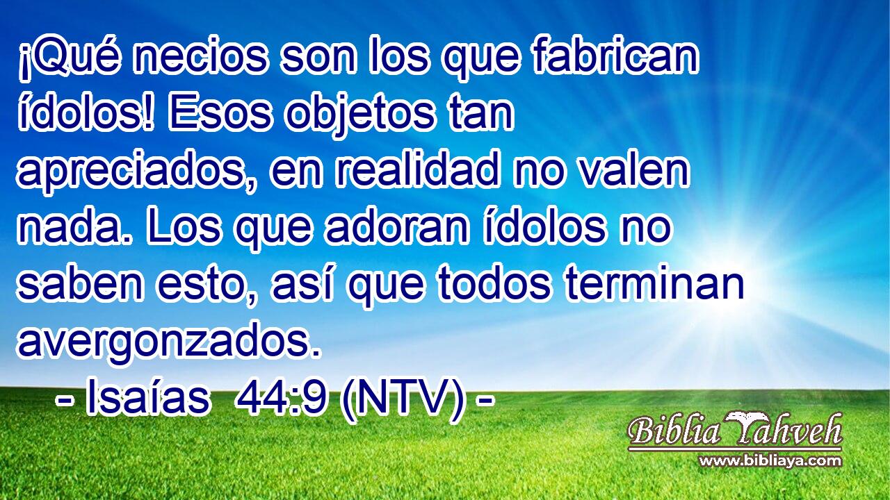 ¡Qué necios son los que fabrican ídolos! Esos objetos tan apreciados, en realidad no valen nada. Los que adoran ídolos no saben esto, así que todos terminan avergonzados.