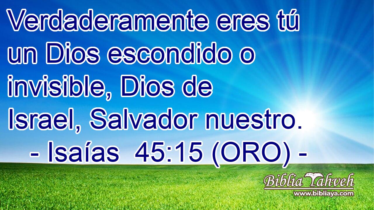  Verdaderamente eres tú un Dios escondido o invisible, Dios de Israel, Salvador nuestro. 