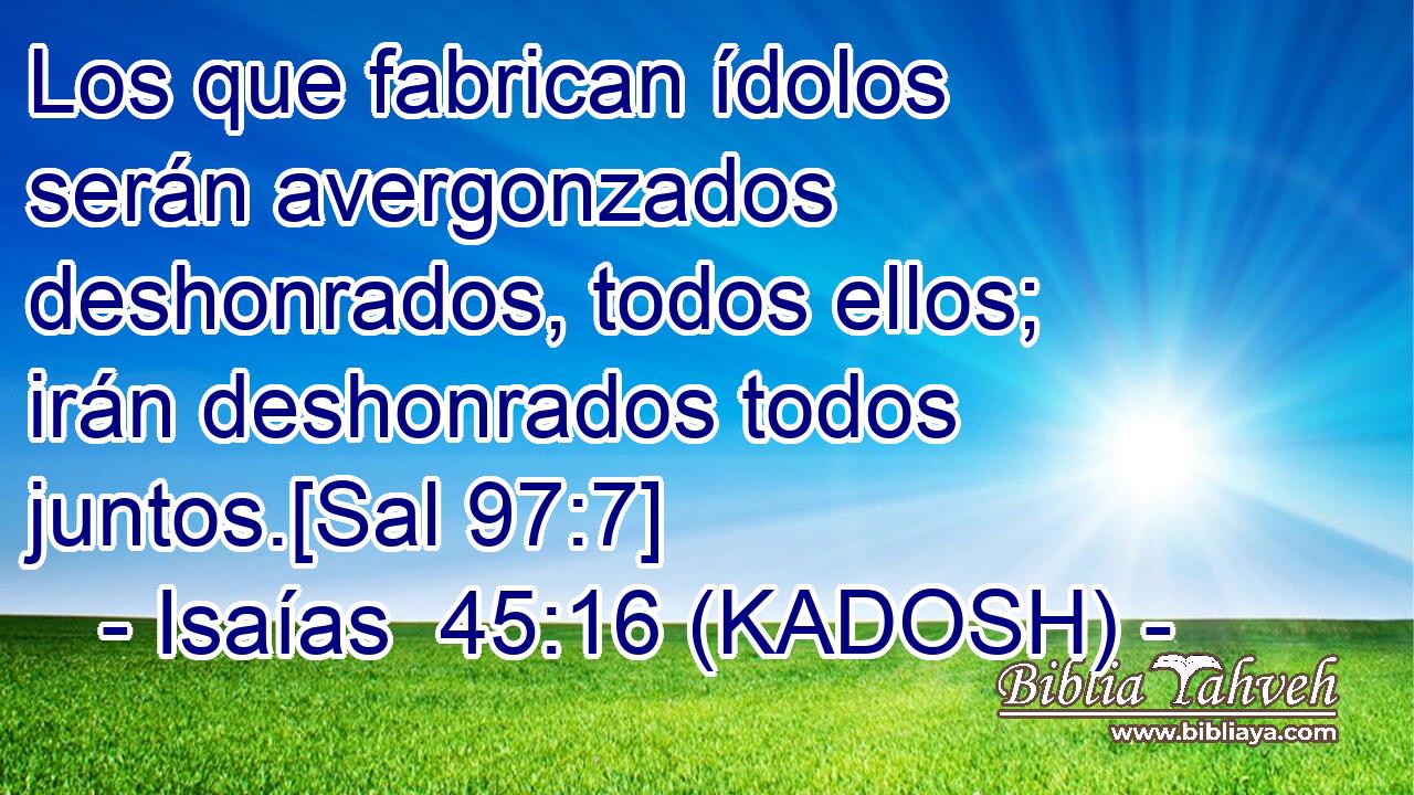  Los que fabrican ídolos serán avergonzados deshonrados, todos ellos; irán deshonrados todos juntos.[Sal 97:7] 