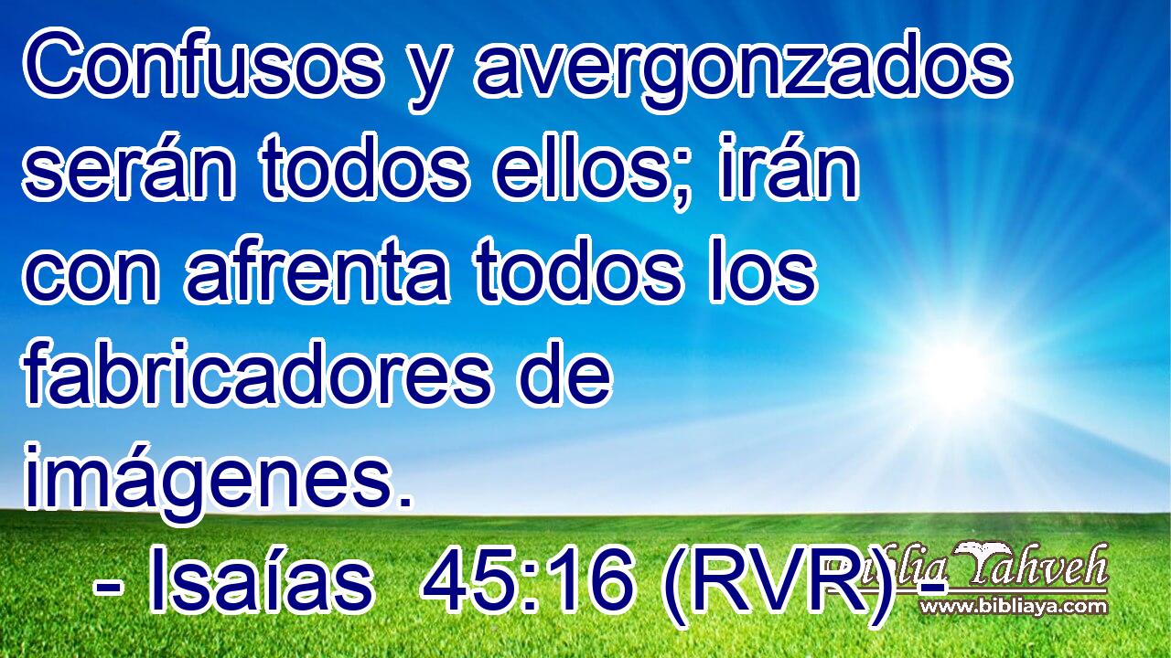 Confusos y avergonzados serán todos ellos; irán con afrenta todos los fabricadores de imágenes.