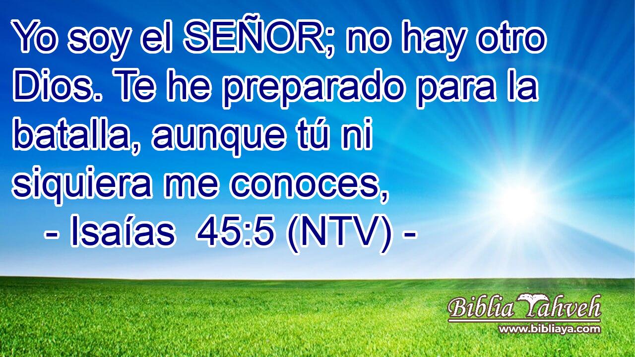 Yo soy el SEÑOR; no hay otro Dios. Te he preparado para la batalla, aunque tú ni siquiera me conoces,