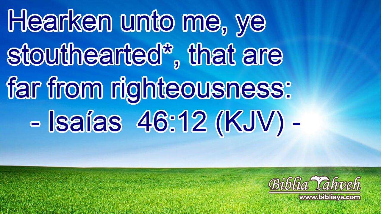 Hearken unto me, ye stouthearted*, that are far from righteousness: