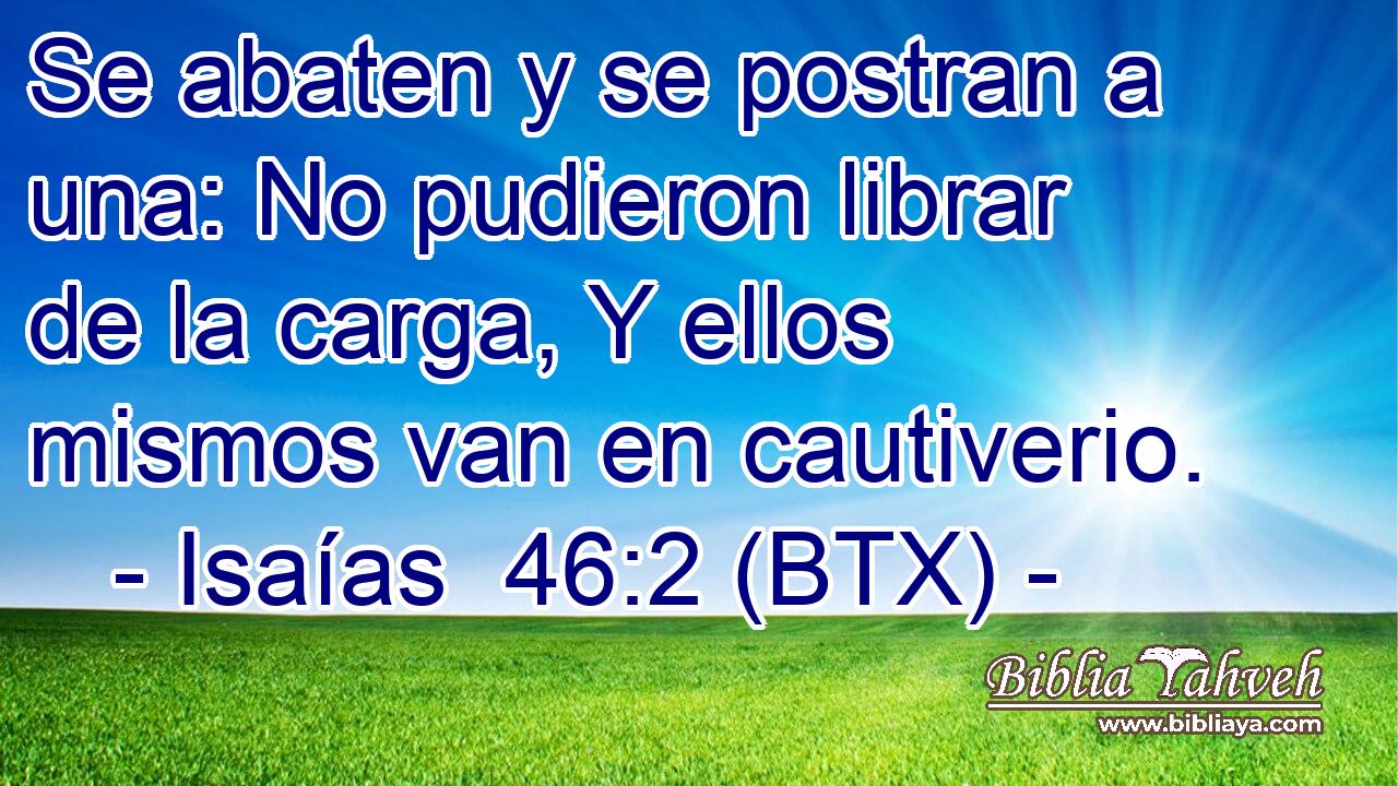 Se abaten y se postran a una: No pudieron librar de la carga, Y ellos mismos van en cautiverio.