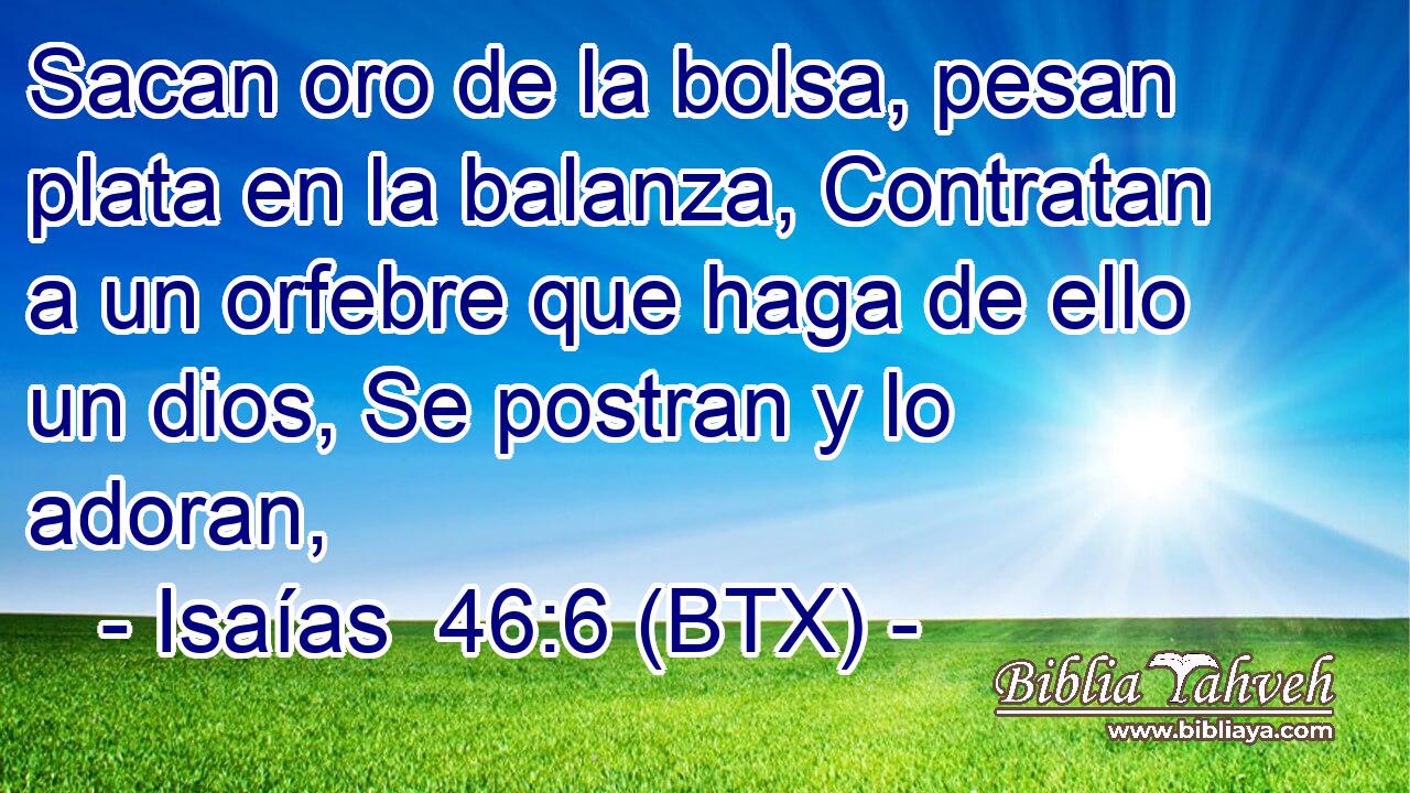 Sacan oro de la bolsa, pesan plata en la balanza, Contratan a un orfebre que haga de ello un dios, Se postran y lo adoran,