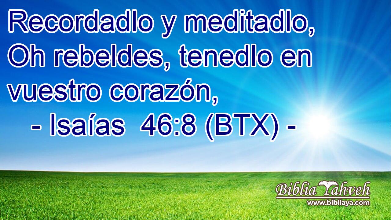 Recordadlo y meditadlo, Oh rebeldes, tenedlo en vuestro corazón,