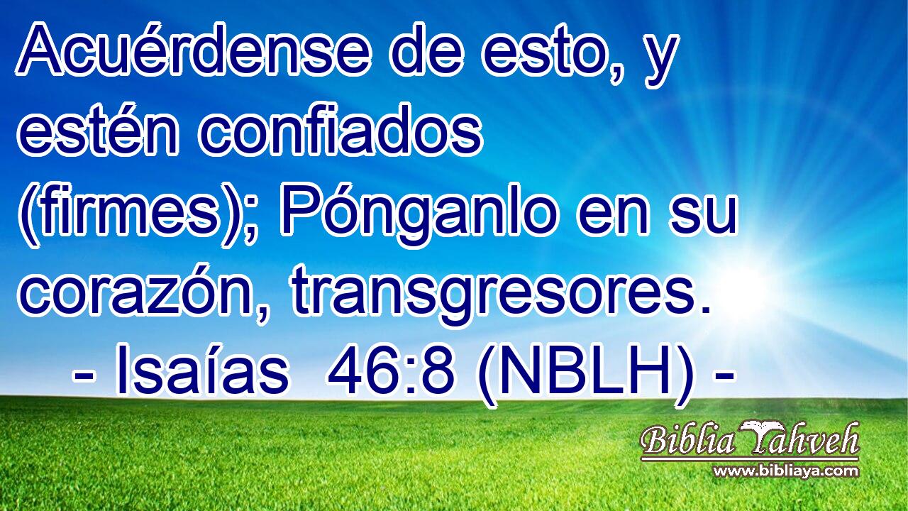  Acuérdense de esto, y estén confiados (firmes); Pónganlo en su corazón, transgresores. 
