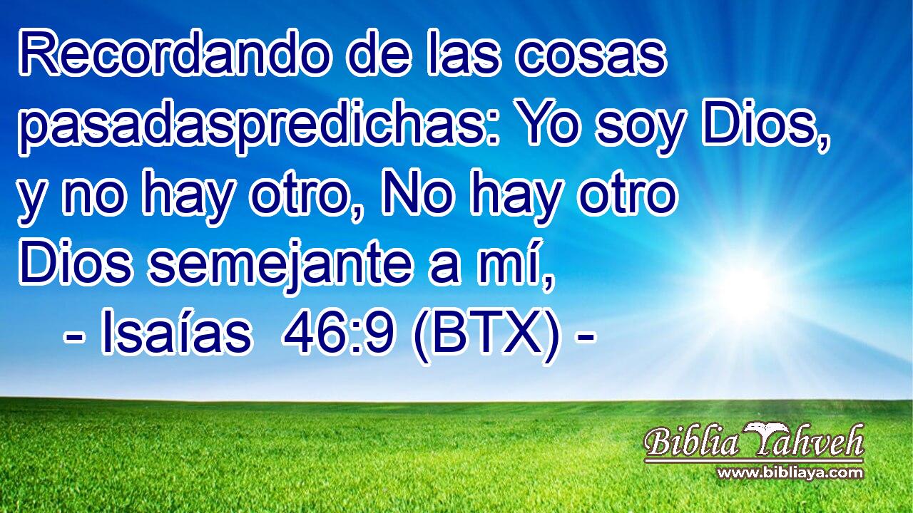 Recordando de las cosas pasadaspredichas: Yo soy Dios, y no hay otro, No hay otro Dios semejante a mí,