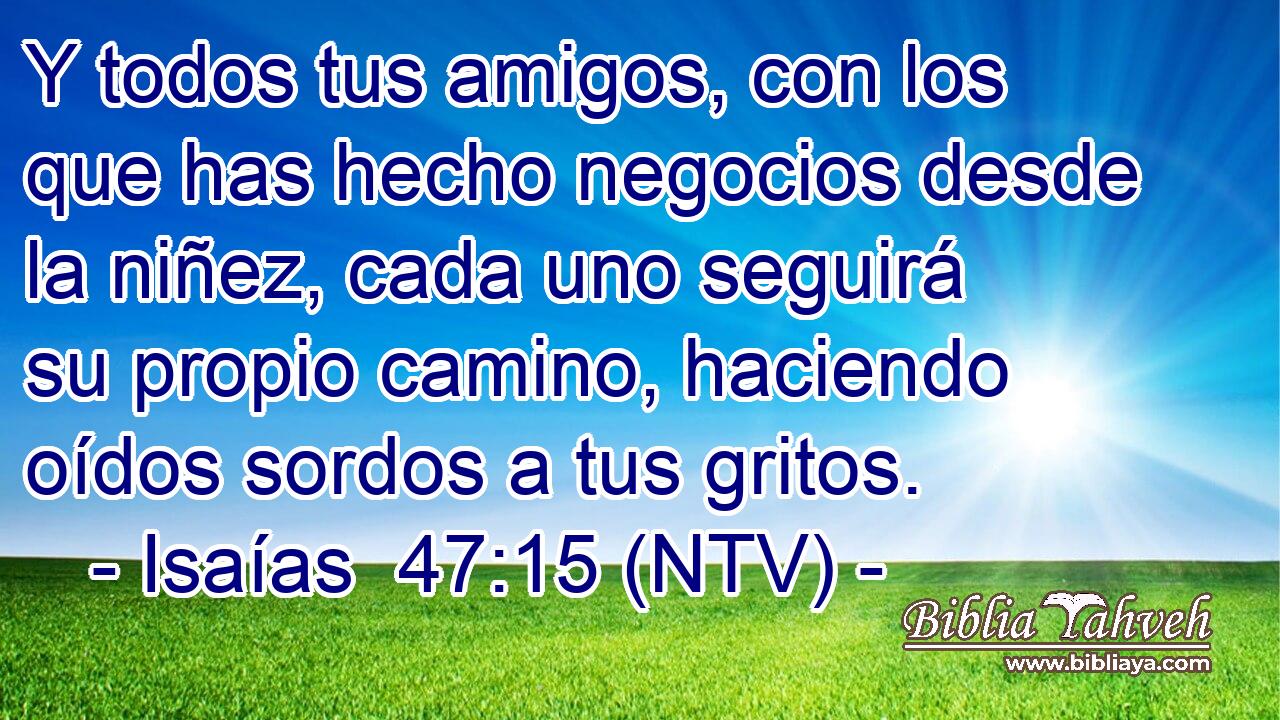 Y todos tus amigos, con los que has hecho negocios desde la niñez, cada uno seguirá su propio camino, haciendo oídos sordos a tus gritos.