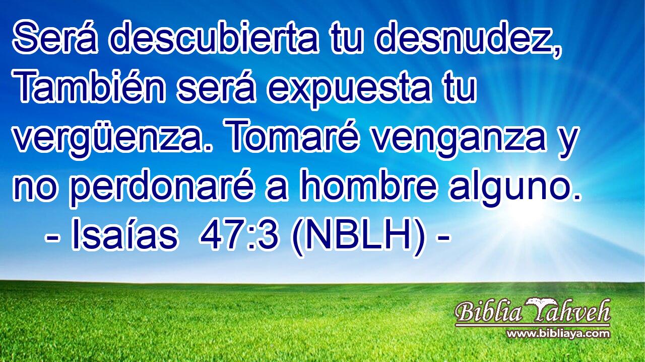  Será descubierta tu desnudez, También será expuesta tu vergüenza. Tomaré venganza y no perdonaré a hombre alguno. 