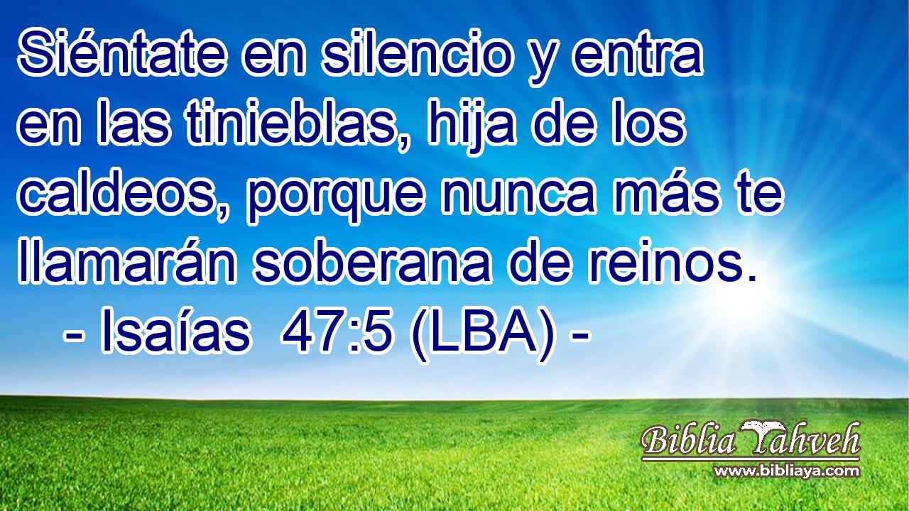 Siéntate en silencio y entra en las tinieblas, hija de los caldeos, porque nunca más te llamarán soberana de reinos.