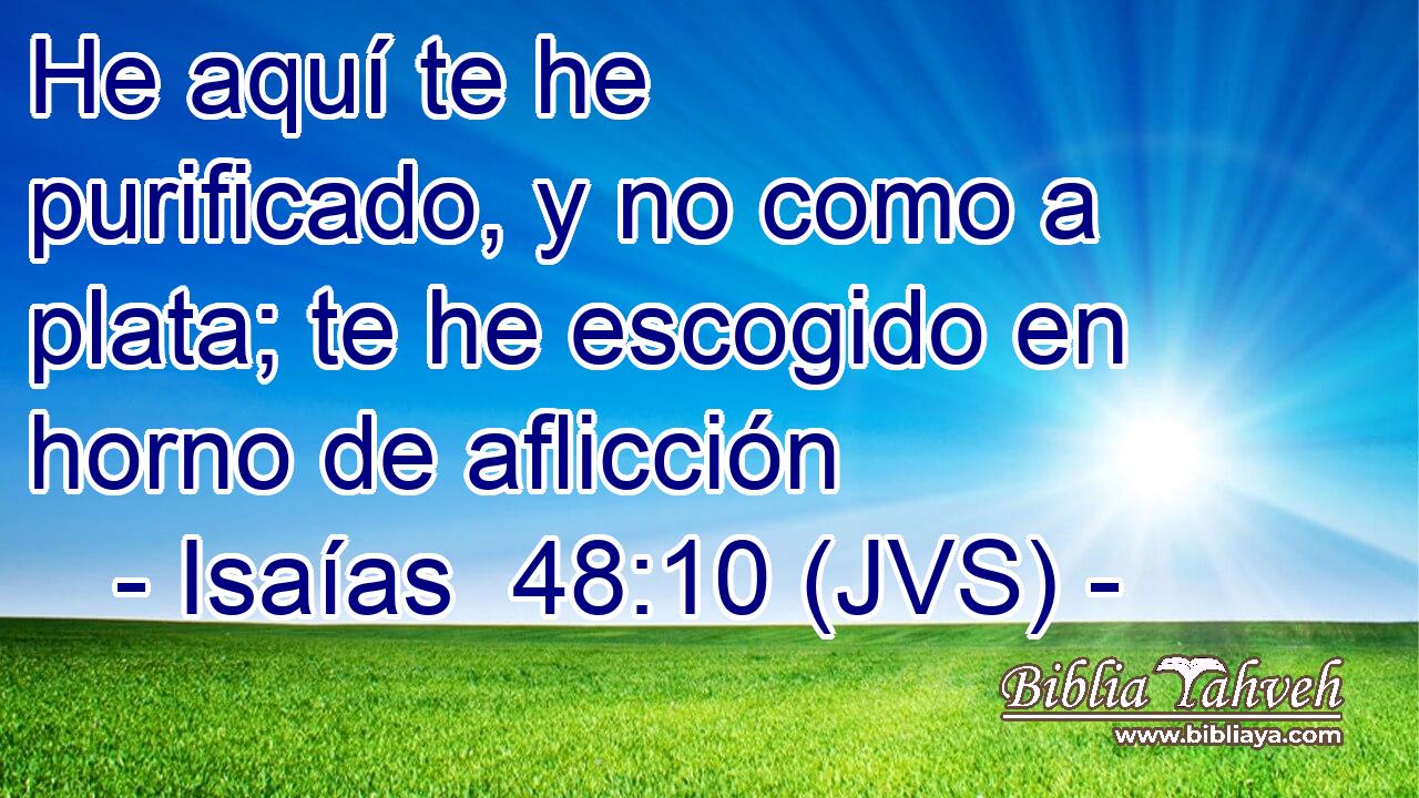 He aquí te he purificado, y no como a plata; te he escogido en horno de aflicción