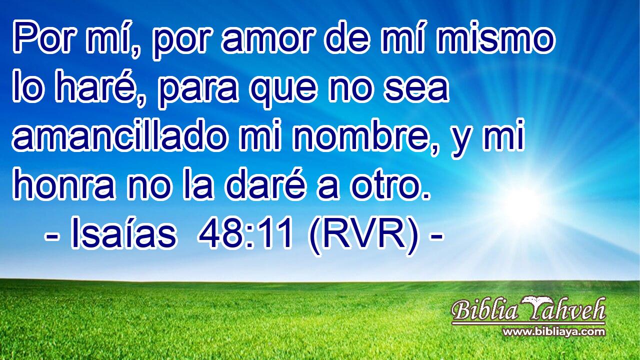 Por mí, por amor de mí mismo lo haré, para que no sea amancillado mi nombre, y mi honra no la daré a otro.