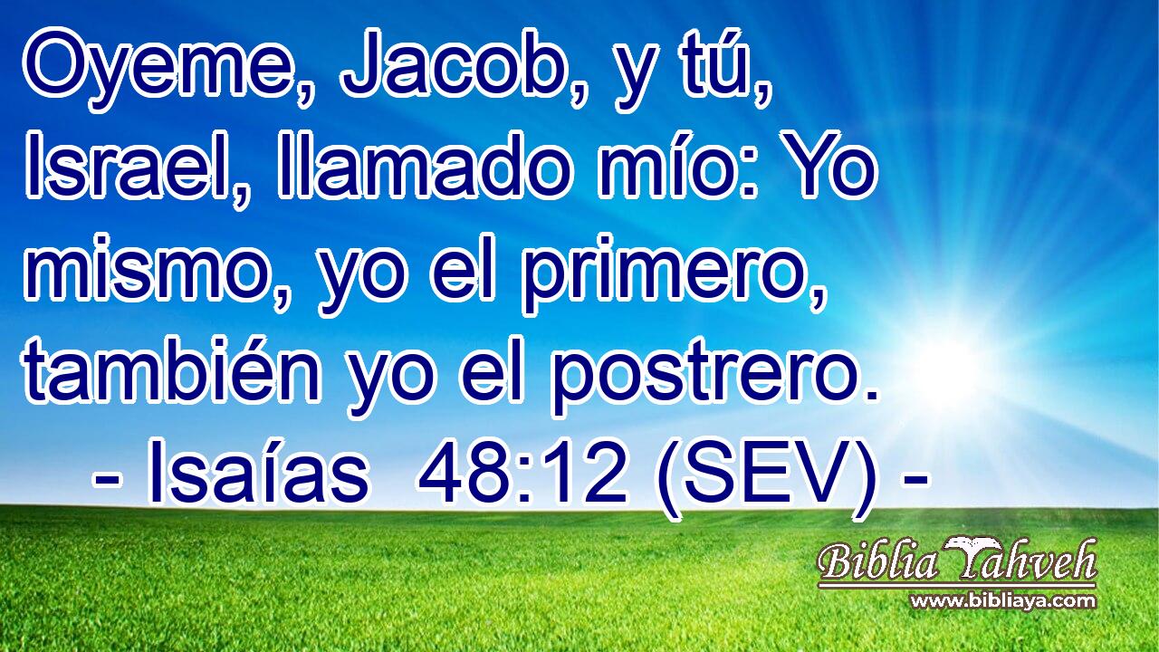 Oyeme, Jacob, y tú, Israel, llamado mío: Yo mismo, yo el primero, también yo el postrero.