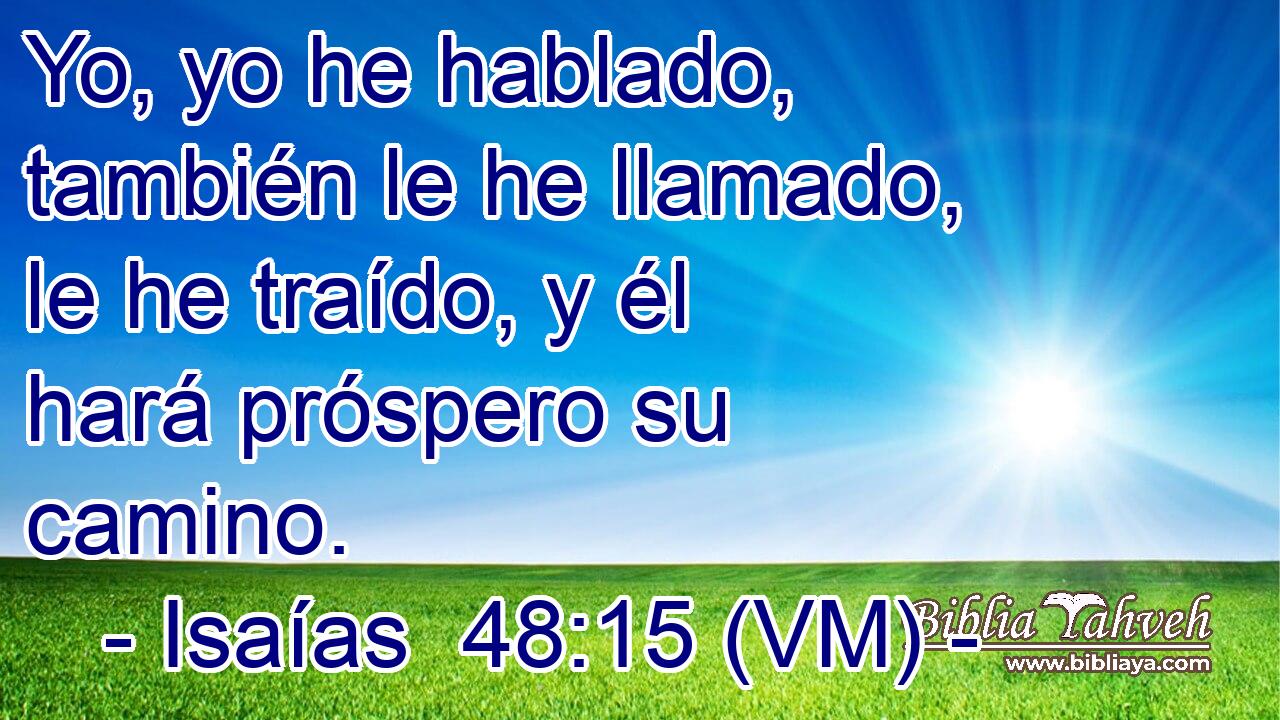  Yo, yo he hablado, también le he llamado, le he traído, y él hará próspero su camino. 