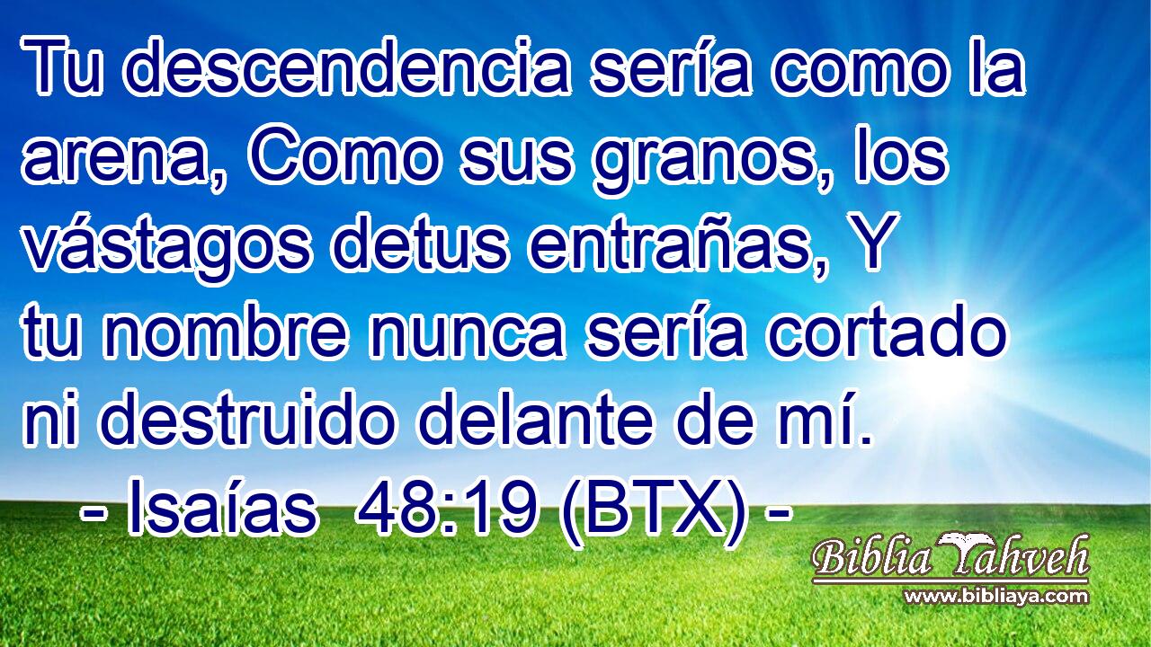 Tu descendencia sería como la arena, Como sus granos, los vástagos detus entrañas, Y tu nombre nunca sería cortado ni destruido delante de mí.