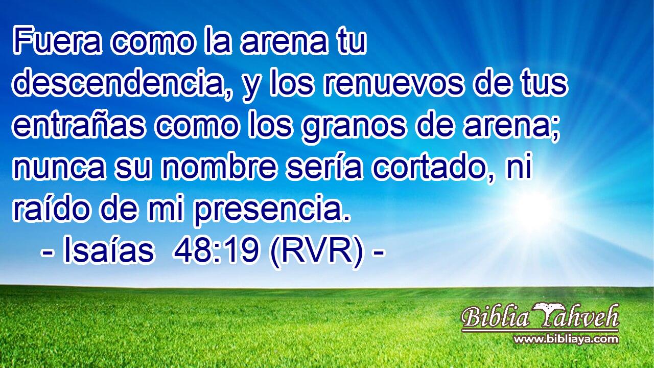 Fuera como la arena tu descendencia, y los renuevos de tus entrañas como los granos de arena; nunca su nombre sería cortado, ni raído de mi presencia.